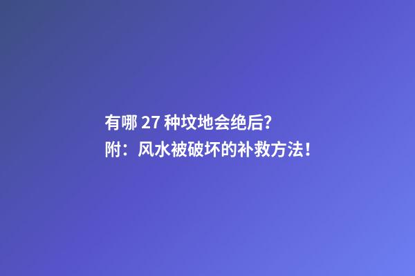 有哪 27 种坟地会绝后？附：风水被破坏的补救方法！